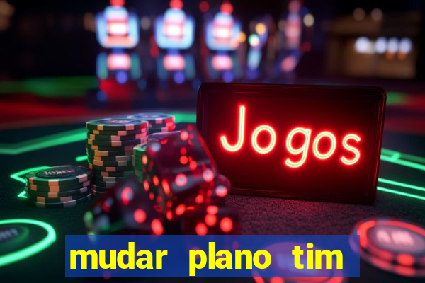 mudar plano tim mais barato